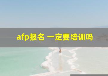 afp报名 一定要培训吗